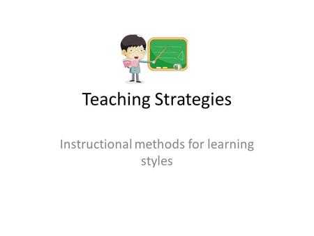 Teaching Strategies Instructional methods for learning styles.