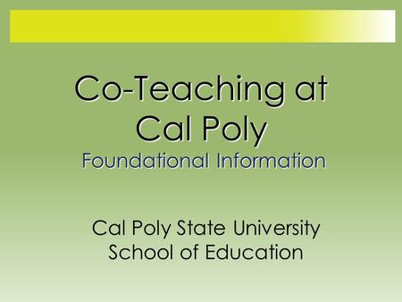Co-Teaching at Cal Poly Foundational Information Cal Poly State University School of Education.