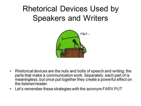 Rhetorical Devices Used by Speakers and Writers Rhetorical devices are the nuts and bolts of speech and writing; the parts that make a communication work.