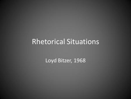 Rhetorical Situations Loyd Bitzer, 1968. Rhetorical situation.