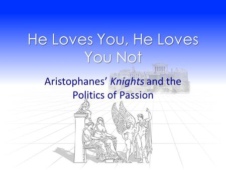 He Loves You, He Loves You Not Aristophanes’ Knights and the Politics of Passion.