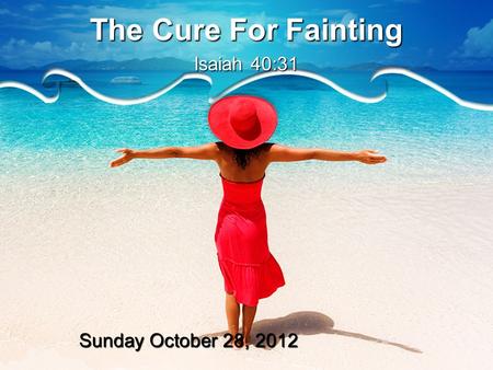 The Cure For Fainting Isaiah 40:31 Sunday October 28, 2012.