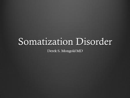 Somatization Disorder Derek S. Mongold MD. DSM-IV TR Criteria A. A history of many physical complaints beginning before age 30 years that occur over a.