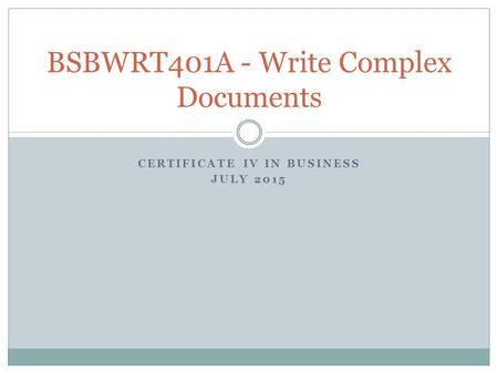 CERTIFICATE IV IN BUSINESS JULY 2015 BSBWRT401A - Write Complex Documents.