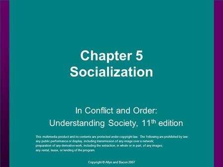 Copyright © Allyn and Bacon 2007 Chapter 5 Socialization In Conflict and Order: Understanding Society, 11 th edition This multimedia product and its contents.