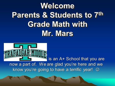 Welcome Parents & Students to 7 th Grade Math with Mr. Mars is an A+ School that you are now a part of. We are glad you’re here and we know you’re going.