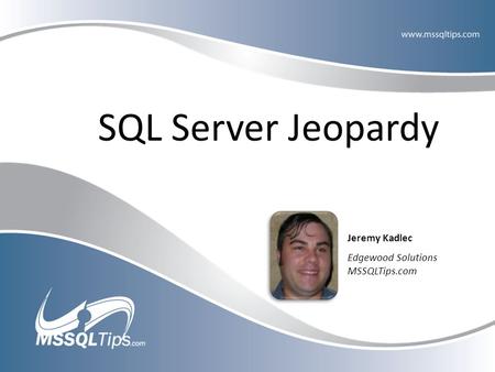 SQL Server Jeopardy Jeremy Kadlec Edgewood Solutions MSSQLTips.com.