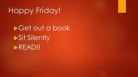 Happy Friday!  Get out a book  Sit Silently  READ!!
