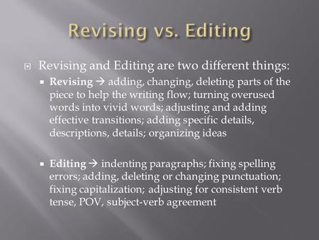  Revising and Editing are two different things:  Revising  adding, changing, deleting parts of the piece to help the writing flow; turning overused.