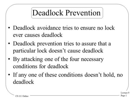 Lecture 9 Page 1 CS 111 Online Deadlock Prevention Deadlock avoidance tries to ensure no lock ever causes deadlock Deadlock prevention tries to assure.
