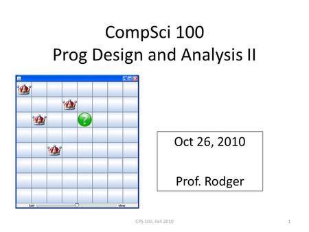 CompSci 100 Prog Design and Analysis II Oct 26, 2010 Prof. Rodger CPS 100, Fall 20101.
