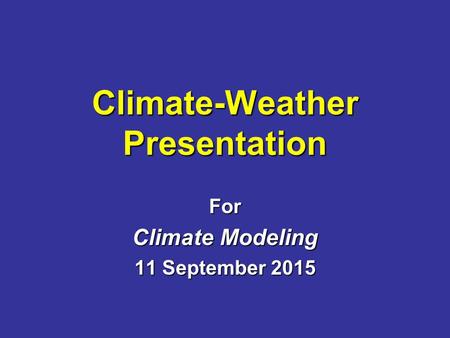 Climate-Weather Presentation For Climate Modeling 11 September 2015.