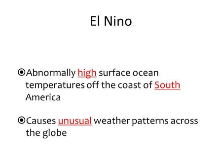  Abnormally high surface ocean temperatures off the coast of South America  Causes unusual weather patterns across the globe El Nino.