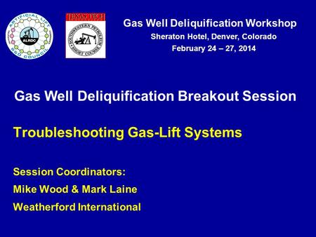 Gas Well Deliquification Workshop Sheraton Hotel, Denver, Colorado February 24 – 27, 2014 Gas Well Deliquification Breakout Session Troubleshooting Gas-Lift.