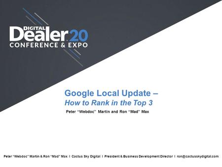 Google Local Update – How to Rank in the Top 3 Peter “Webdoc” Martin and Ron “Mad” Max Full Name I Company I Job Title I Email Peter “Webdoc” Martin &