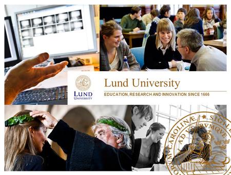 Lund University EDUCATION, RESEARCH AND INNOVATION SINCE 1666.