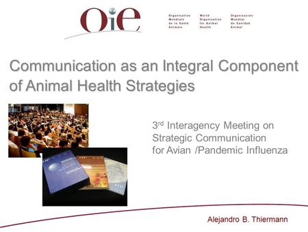Communication as an Integral Component of Animal Health Strategies 3 rd Interagency Meeting on Strategic Communication for Avian /Pandemic Influenza Alejandro.