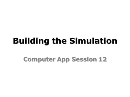 Building the Simulation Computer App Session 12. Building the Simulation Learning Objectives: I can build and code a working version of my simulation.