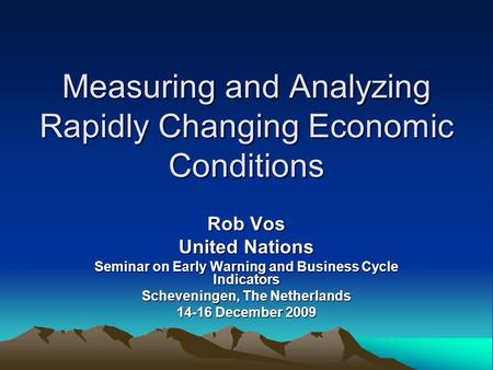 Measuring and Analyzing Rapidly Changing Economic Conditions Rob Vos United Nations Seminar on Early Warning and Business Cycle Indicators Scheveningen,
