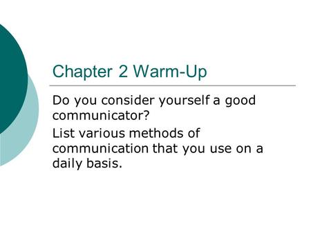 Chapter 2 Warm-Up Do you consider yourself a good communicator? List various methods of communication that you use on a daily basis.