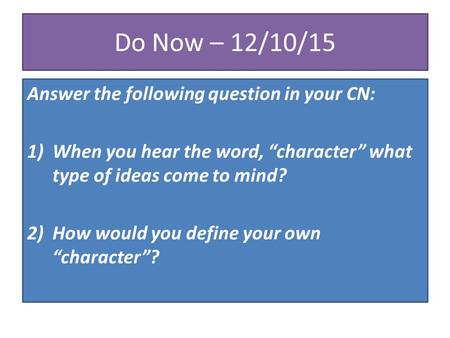 Do Now – 12/10/15 Answer the following question in your CN: 1)When you hear the word, “character” what type of ideas come to mind? 2)How would you define.