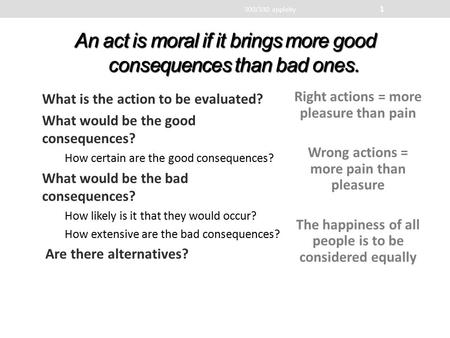 An act is moral if it brings more good consequences than bad ones. What is the action to be evaluated? What would be the good consequences? How certain.