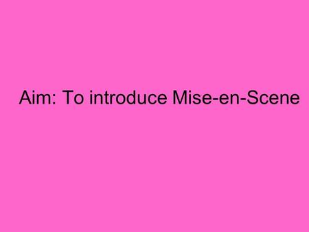 Aim: To introduce Mise-en-Scene. Mise-en-Scene Pronounced “meez ahn sen”, it is a French term and originates in theatre Of all the technical aspects mise-en-scene.