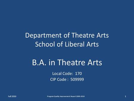 Department of Theatre Arts School of Liberal Arts B.A. in Theatre Arts Local Code: 170 CIP Code : 509999 Fall 20101 Program Quality Improvement Report.