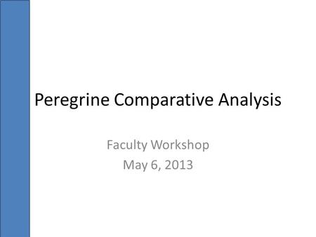 Peregrine Comparative Analysis Faculty Workshop May 6, 2013.