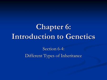 Chapter 6: Introduction to Genetics Section 6-4: Different Types of Inheritance.