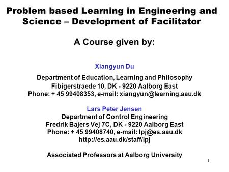 1 Problem based Learning in Engineering and Science – Development of Facilitator A Course given by: Xiangyun Du Department of Education, Learning and.