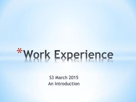 S3 March 2015 An Introduction. * One week in a place of work * An opportunity to try out a career you might be interested in * A chance to start building.