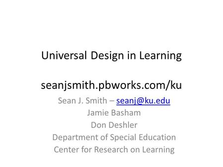 Universal Design in Learning seanjsmith.pbworks.com/ku Sean J. Smith – Jamie Basham Don Deshler Department of Special Education.