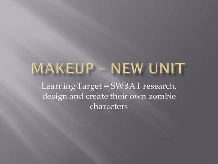 Learning Target = SWBAT research, design and create their own zombie characters.