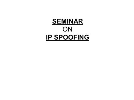 SEMINAR ON IP SPOOFING. IP spoofing is the creation of IP packets using forged (spoofed) source IP address. In the April 1989, AT & T Bell a lab was among.
