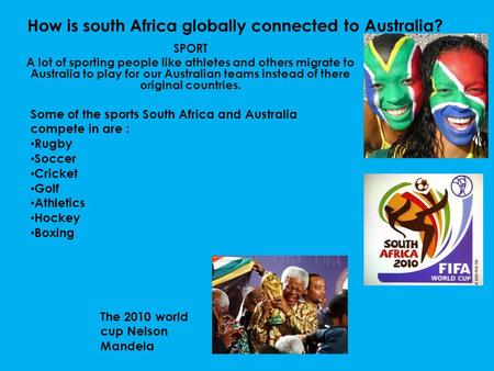 How is south Africa globally connected to Australia? SPORT A lot of sporting people like athletes and others migrate to Australia to play for our Australian.