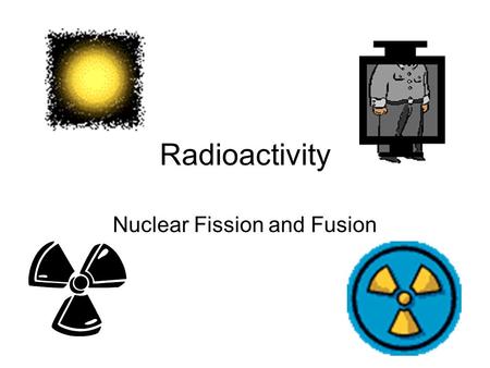 Radioactivity Nuclear Fission and Fusion. Definition: breaking an unstable nucleus into two smaller nuclei Basic formula Element+ Neutron → + 3 neutronsSmaller.