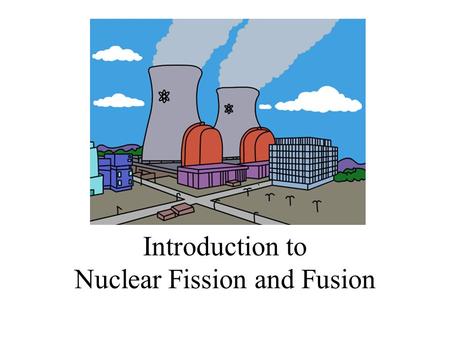 Introduction to Nuclear Fission and Fusion