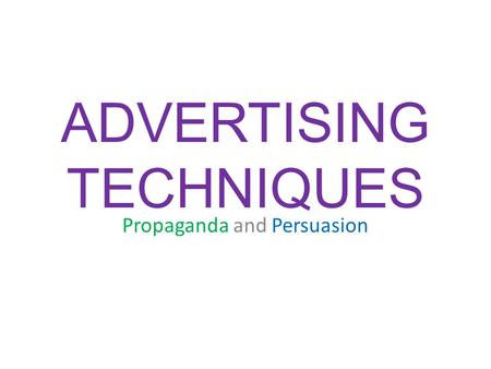 ADVERTISING TECHNIQUES Propaganda and Persuasion.