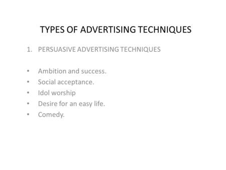 TYPES OF ADVERTISING TECHNIQUES 1.PERSUASIVE ADVERTISING TECHNIQUES Ambition and success. Social acceptance. Idol worship Desire for an easy life. Comedy.