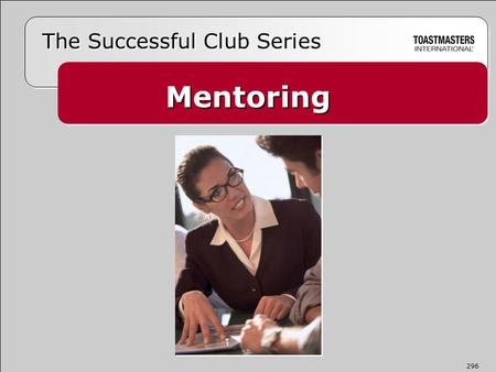 Mentoring The Successful Club Series 296.  Takes a personal interest and helps  Serves as a role model, coach, and confidante  Offers knowledge, insight,