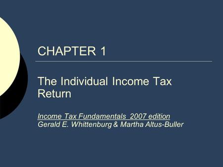 CHAPTER 1 The Individual Income Tax Return Income Tax Fundamentals 2007 edition Gerald E. Whittenburg & Martha Altus-Buller.