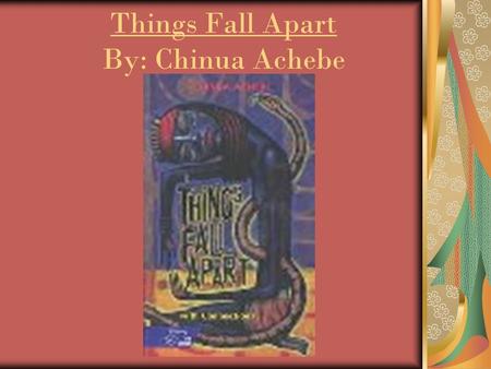 Things Fall Apart By: Chinua Achebe. Chinua Achebe Born on 16 November 1930, is a Nigerian novelist, poet, professor and critic. He is best known for.