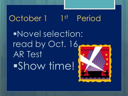 October 11 st Period  Novel selection: read by Oct. 16, AR Test  Show time!