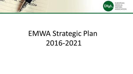 EMWA Strategic Plan 2016-2021. The Vision EMWA is an association committed to representing, supporting and training medical communication professionals.