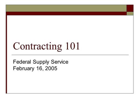 Contracting 101 Federal Supply Service February 16, 2005.
