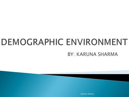 BY: KARUNA SHARMA Karuna Sharma.  The study of the characteristics of human populations, such as size, growth, density, distribution, and vital statistics.