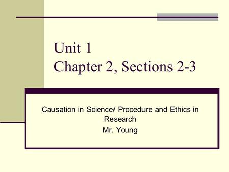 Unit 1 Chapter 2, Sections 2-3 Causation in Science/ Procedure and Ethics in Research Mr. Young.