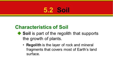 Characteristics of Soil 5.2 Soil  Soil is part of the regolith that supports the growth of plants. Regolith is the layer of rock and mineral fragments.