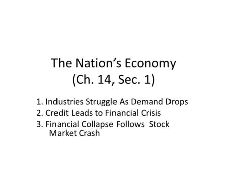 The Nation’s Economy (Ch. 14, Sec. 1) 1. Industries Struggle As Demand Drops 2. Credit Leads to Financial Crisis 3. Financial Collapse Follows Stock Market.